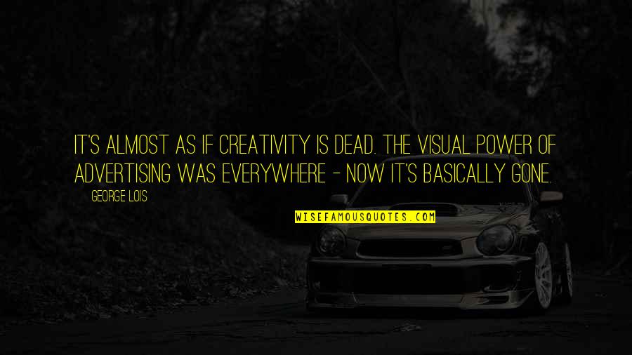 Autobiograf A Quotes By George Lois: It's almost as if creativity is dead. The