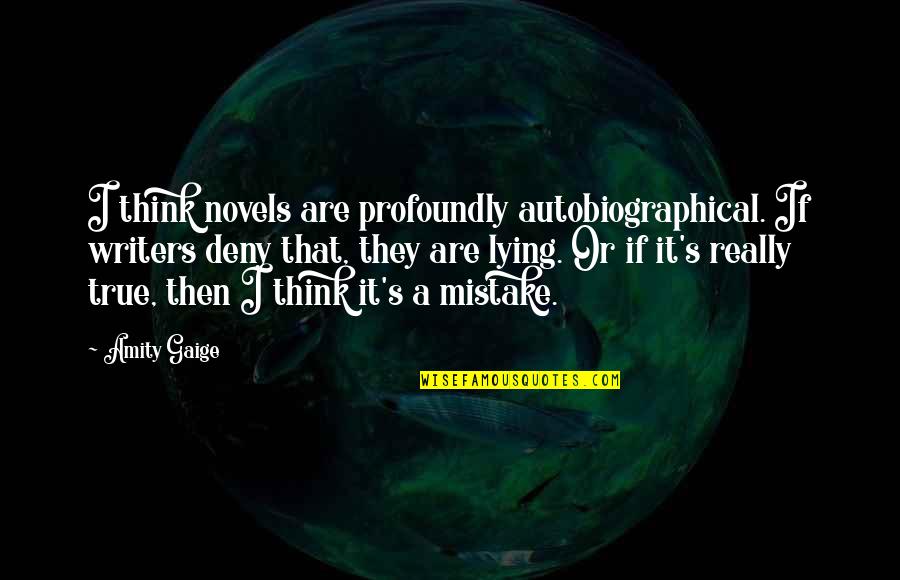 Autobiographical Quotes By Amity Gaige: I think novels are profoundly autobiographical. If writers