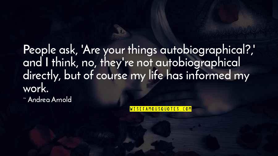 Autobiographical Quotes By Andrea Arnold: People ask, 'Are your things autobiographical?,' and I