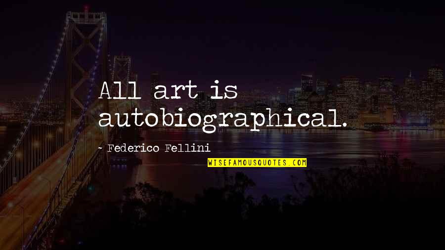 Autobiographical Quotes By Federico Fellini: All art is autobiographical. Autobiographical Quotes By Federico Fellini: All art is autobiographical.