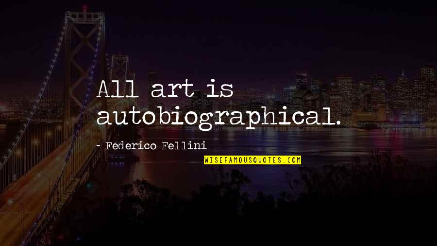 Autobiographical Quotes By Federico Fellini: All art is autobiographical.