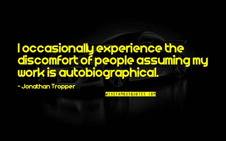 Autobiographical Quotes By Jonathan Tropper: I occasionally experience the discomfort of people assuming Autobiographical Quotes By Jonathan Tropper: I occasionally experience the discomfort of people assuming