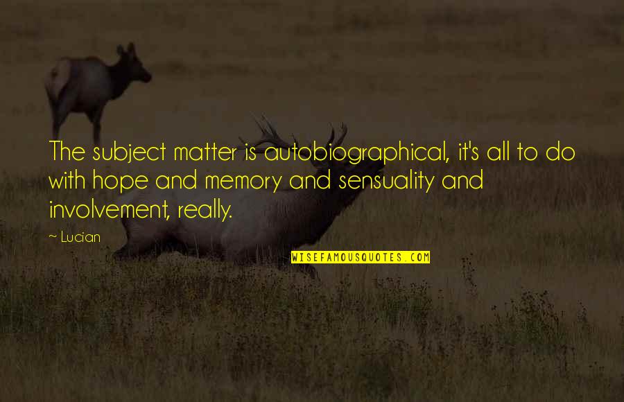 Autobiographical Quotes By Lucian: The subject matter is autobiographical, it's all to Autobiographical Quotes By Lucian: The subject matter is autobiographical, it's all to