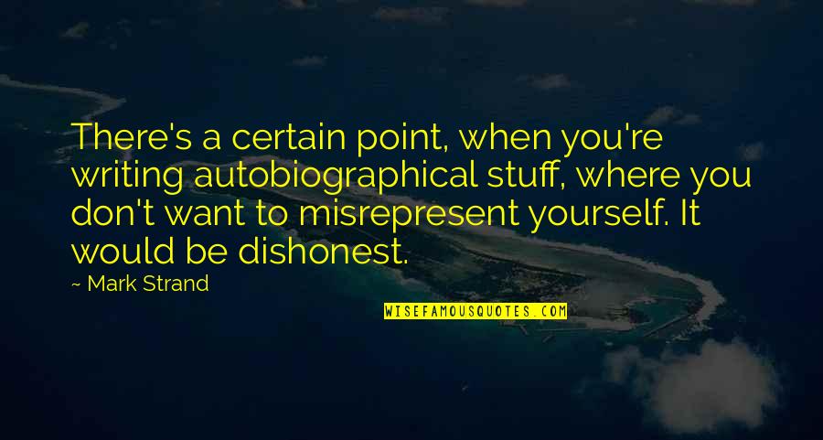 Autobiographical Quotes By Mark Strand: There's a certain point, when you're writing autobiographical