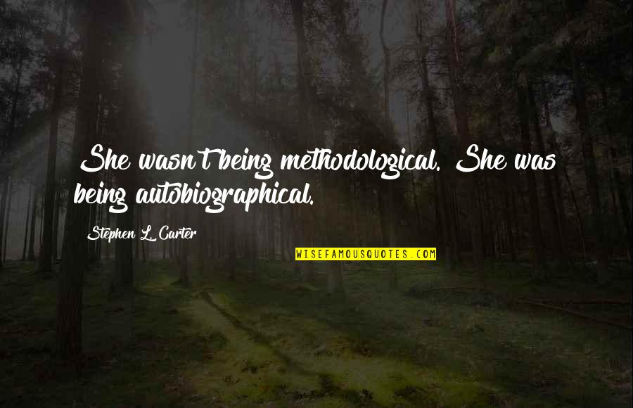 Autobiographical Quotes By Stephen L. Carter: She wasn't being methodological. She was being autobiographical. Autobiographical Quotes By Stephen L. Carter: She wasn't being methodological. She was being autobiographical.