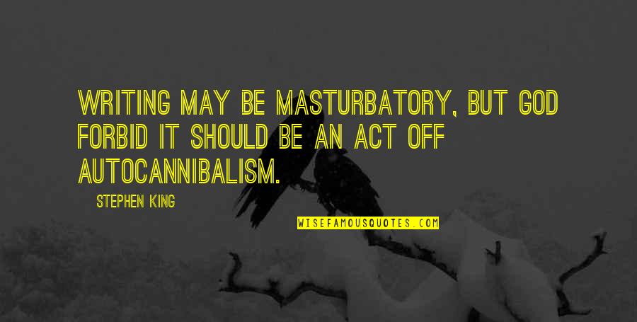 Autocannibalism Quotes By Stephen King: Writing may be masturbatory, but God forbid it