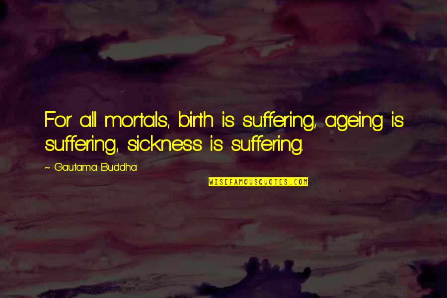 Autocomplacencia Significado Quotes By Gautama Buddha: For all mortals, birth is suffering, ageing is