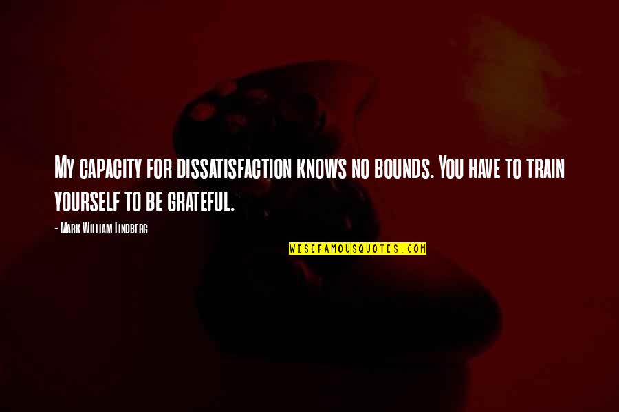 Autoconfianza Espiritual Quotes By Mark William Lindberg: My capacity for dissatisfaction knows no bounds. You Autoconfianza Espiritual Quotes By Mark William Lindberg: My capacity for dissatisfaction knows no bounds. You