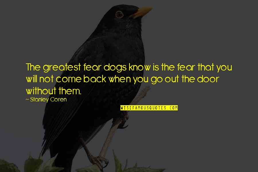 Autocontrollo Quotes By Stanley Coren: The greatest fear dogs know is the fear Autocontrollo Quotes By Stanley Coren: The greatest fear dogs know is the fear
