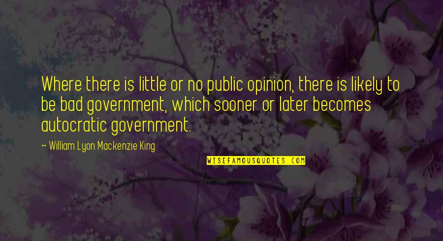 Autocratic Government Quotes By William Lyon Mackenzie King: Where there is little or no public opinion,