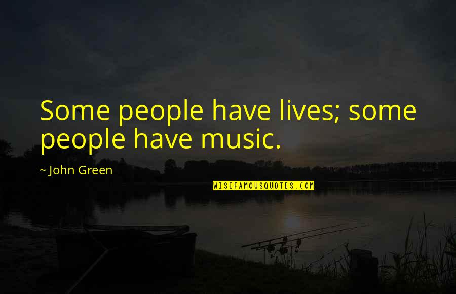 Autocratic Leaders Quotes By John Green: Some people have lives; some people have music.