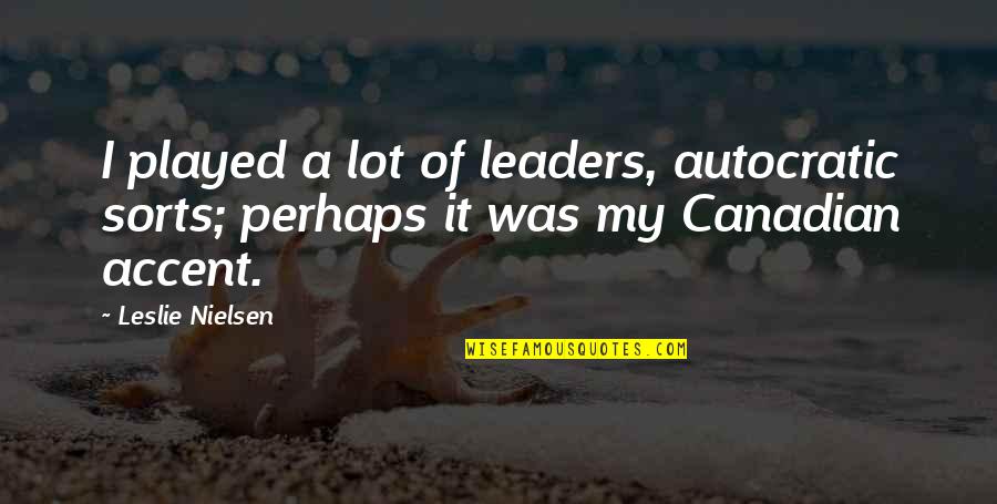 Autocratic Leaders Quotes By Leslie Nielsen: I played a lot of leaders, autocratic sorts;