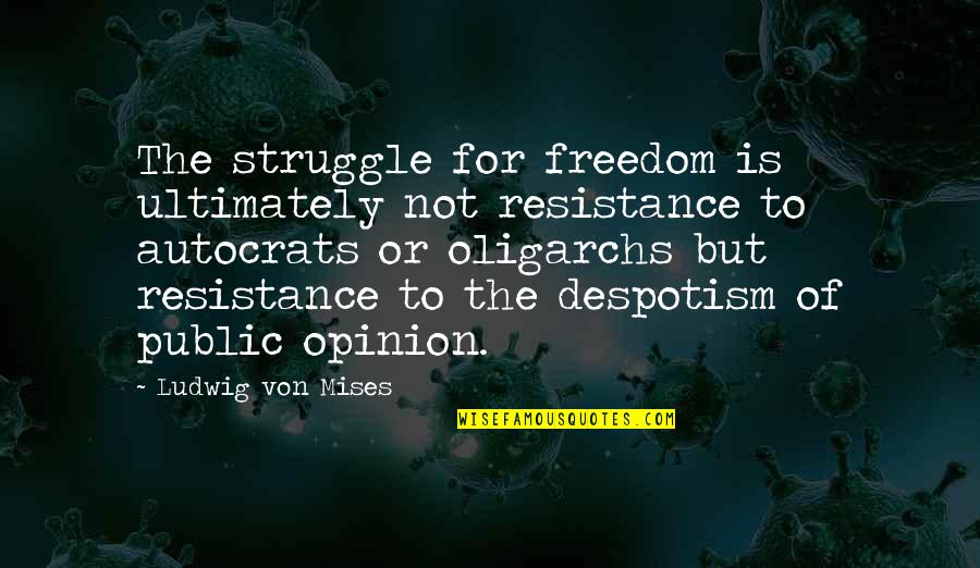 Autocrats Quotes By Ludwig Von Mises: The struggle for freedom is ultimately not resistance