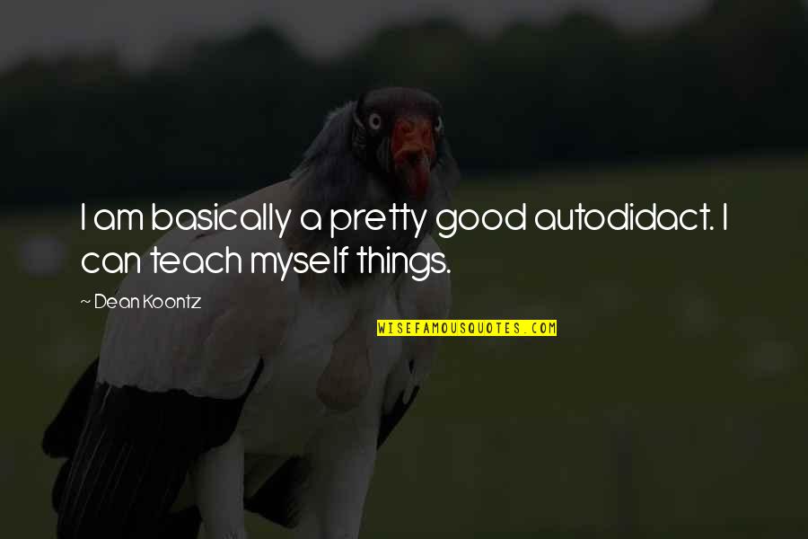 Autodidact Quotes By Dean Koontz: I am basically a pretty good autodidact. I