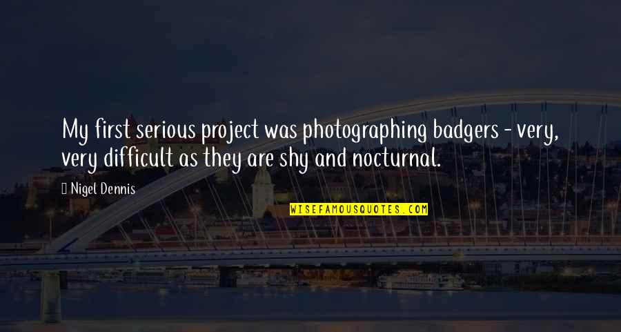 Autodidactic Learning Quotes By Nigel Dennis: My first serious project was photographing badgers - Autodidactic Learning Quotes By Nigel Dennis: My first serious project was photographing badgers -