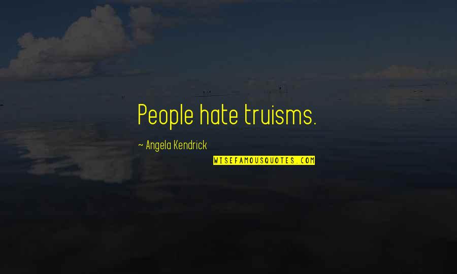 Autodidactic Quotes By Angela Kendrick: People hate truisms.