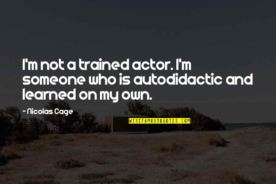 Autodidactic Quotes By Nicolas Cage: I'm not a trained actor. I'm someone who
