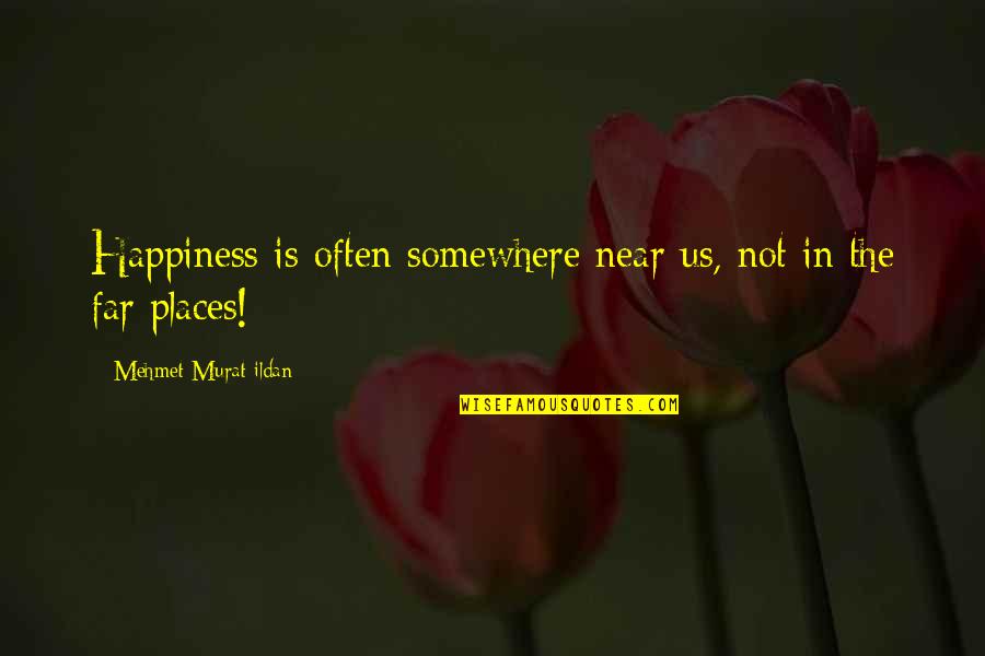 Autoestima Mujer Quotes By Mehmet Murat Ildan: Happiness is often somewhere near us, not in