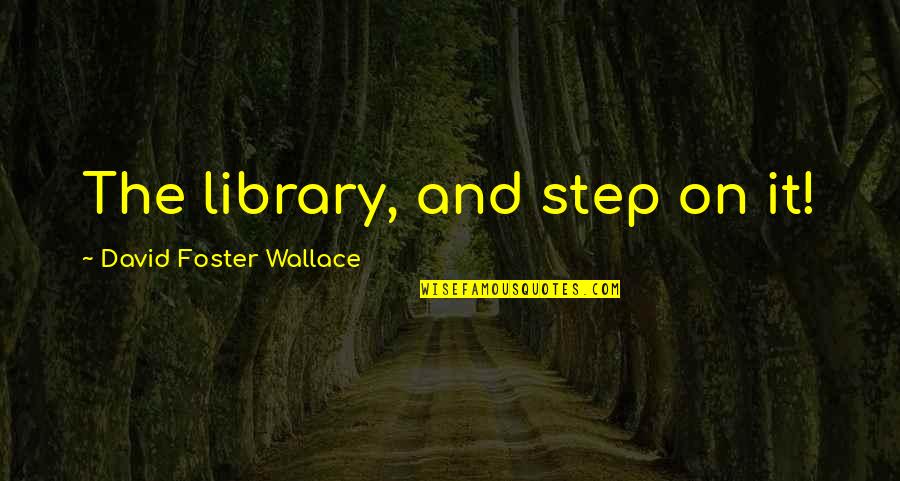 Autofocus Quotes By David Foster Wallace: The library, and step on it!