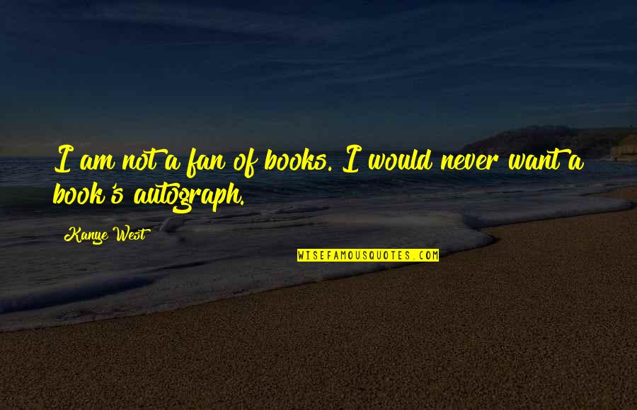 Autograph Books Quotes By Kanye West: I am not a fan of books. I