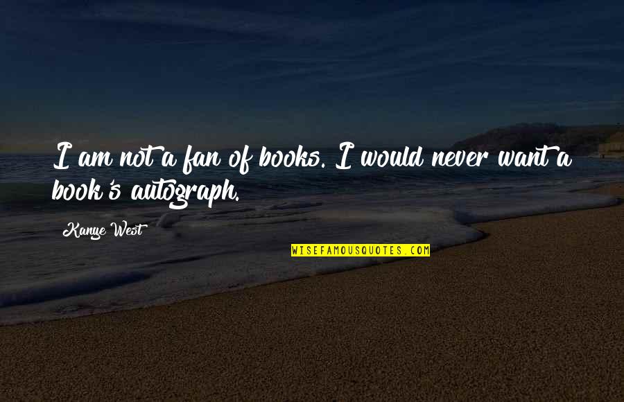 Autograph Quotes By Kanye West: I am not a fan of books. I