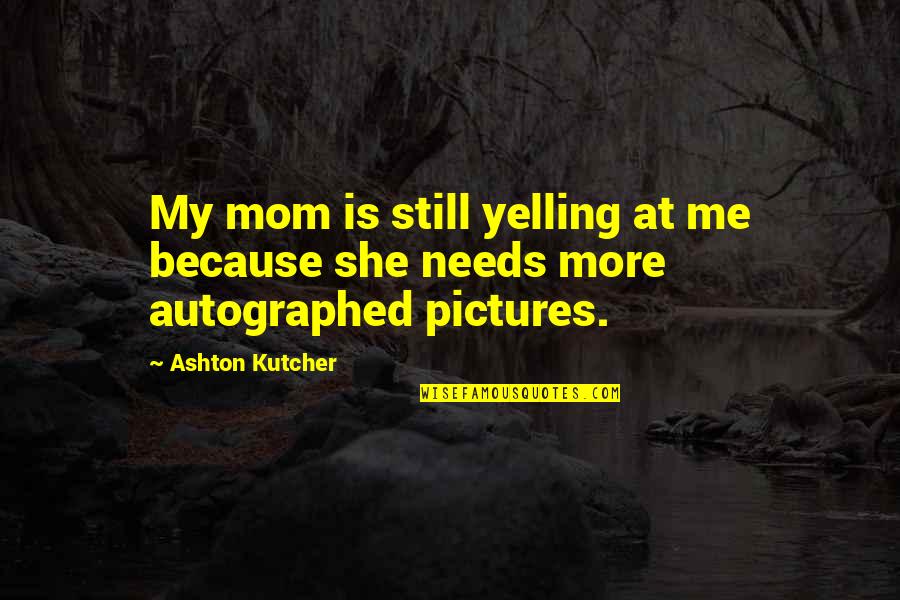 Autographed Quotes By Ashton Kutcher: My mom is still yelling at me because
