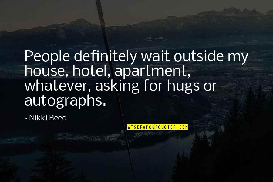 Autographs Quotes By Nikki Reed: People definitely wait outside my house, hotel, apartment, Autographs Quotes By Nikki Reed: People definitely wait outside my house, hotel, apartment,
