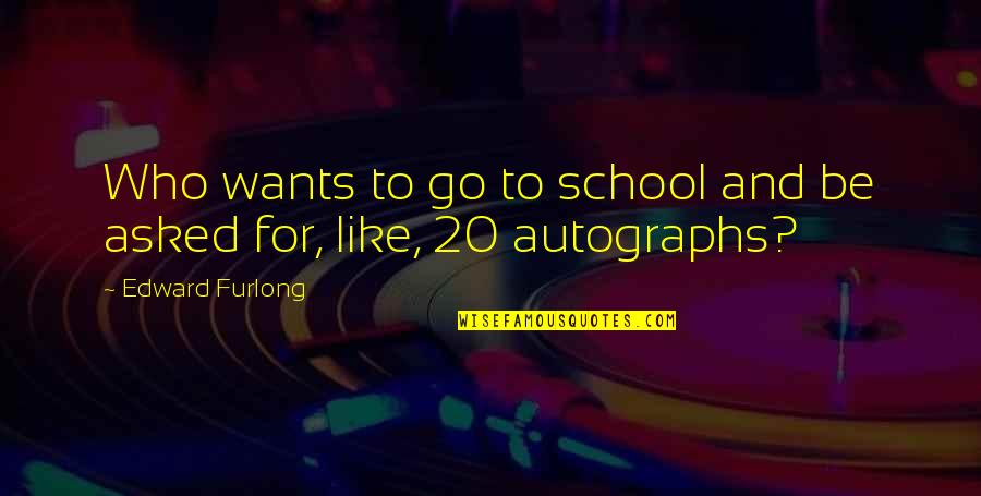 Autographs To You Quotes By Edward Furlong: Who wants to go to school and be Autographs To You Quotes By Edward Furlong: Who wants to go to school and be