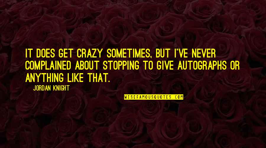 Autographs To You Quotes By Jordan Knight: It does get crazy sometimes, but I've never Autographs To You Quotes By Jordan Knight: It does get crazy sometimes, but I've never
