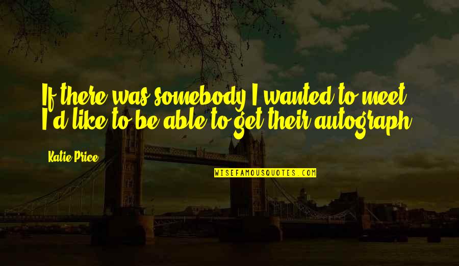Autographs To You Quotes By Katie Price: If there was somebody I wanted to meet,