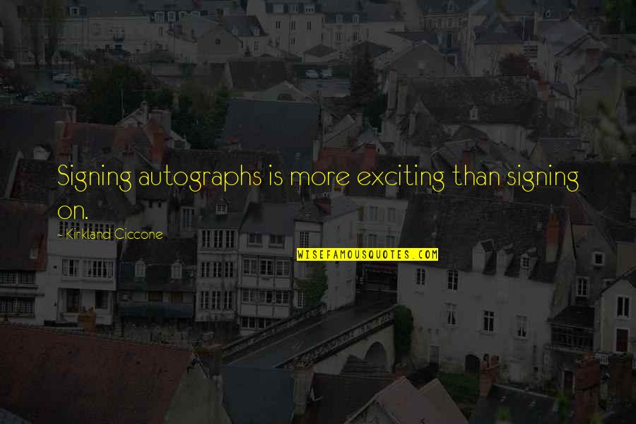 Autographs To You Quotes By Kirkland Ciccone: Signing autographs is more exciting than signing on. Autographs To You Quotes By Kirkland Ciccone: Signing autographs is more exciting than signing on.