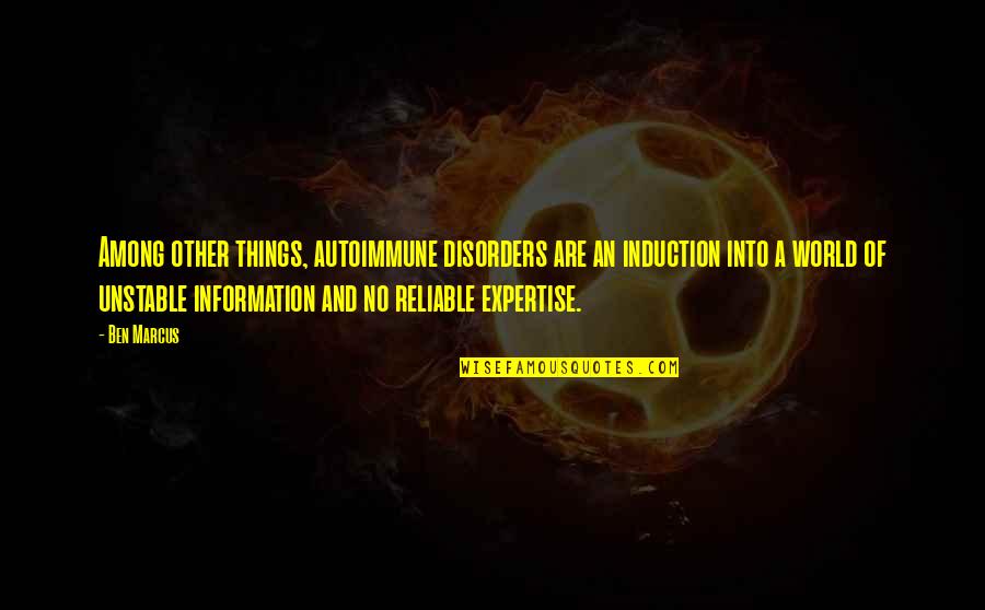Autoimmune Disorders Quotes By Ben Marcus: Among other things, autoimmune disorders are an induction Autoimmune Disorders Quotes By Ben Marcus: Among other things, autoimmune disorders are an induction