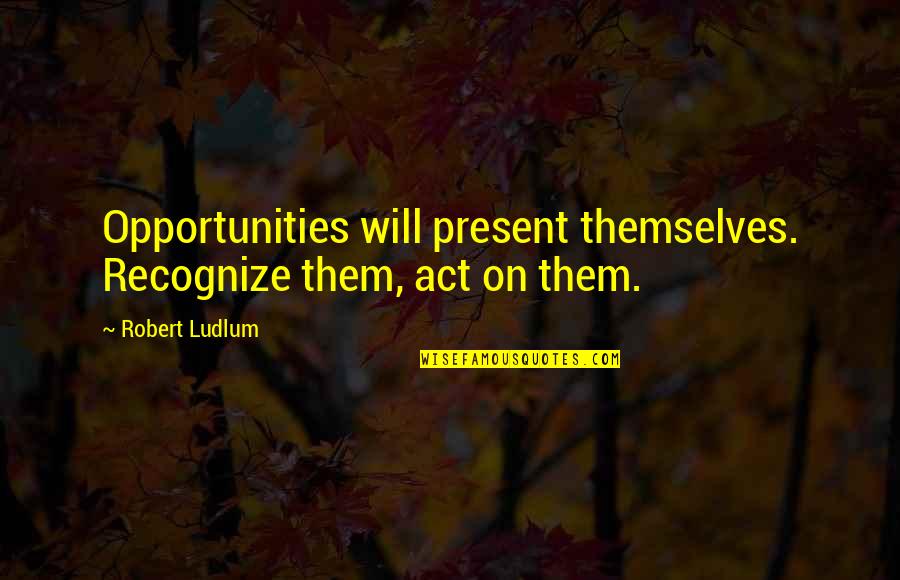 Autoimmune Positive Quotes By Robert Ludlum: Opportunities will present themselves. Recognize them, act on