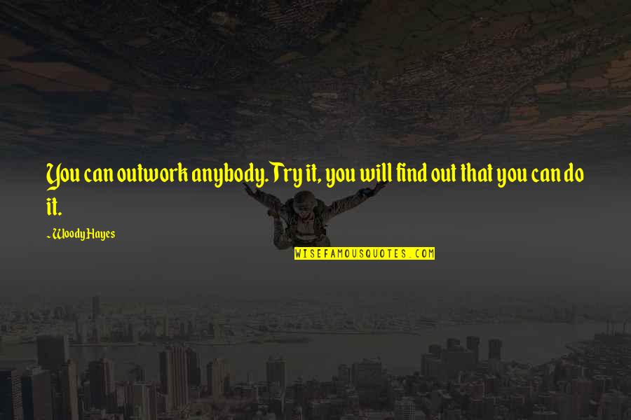Autolesionismo Quotes By Woody Hayes: You can outwork anybody. Try it, you will