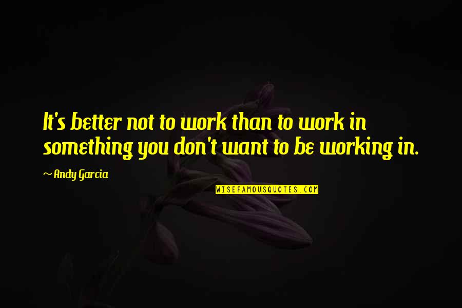 Autologous Quotes By Andy Garcia: It's better not to work than to work