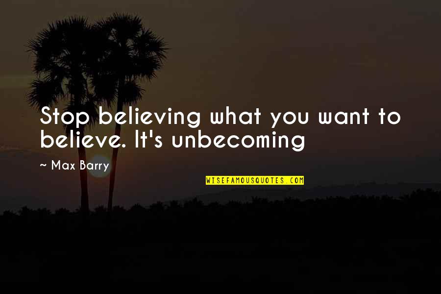 Autololes Quotes By Max Barry: Stop believing what you want to believe. It's