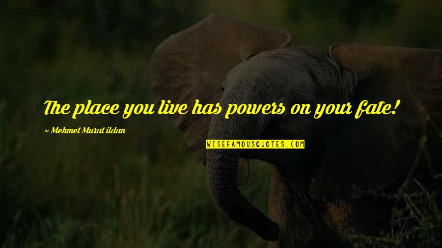 Automagically Quotes By Mehmet Murat Ildan: The place you live has powers on your