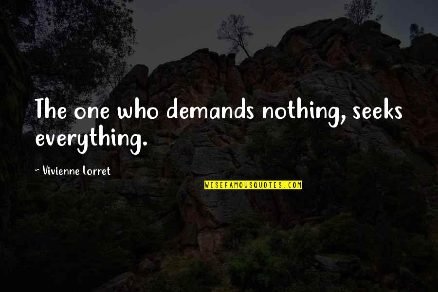 Automania Woodside Quotes By Vivienne Lorret: The one who demands nothing, seeks everything. Automania Woodside Quotes By Vivienne Lorret: The one who demands nothing, seeks everything.