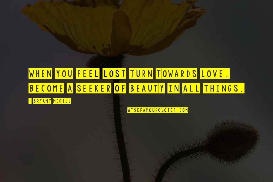 Automata Theory Quotes By Bryant McGill: When you feel lost turn towards love. Become