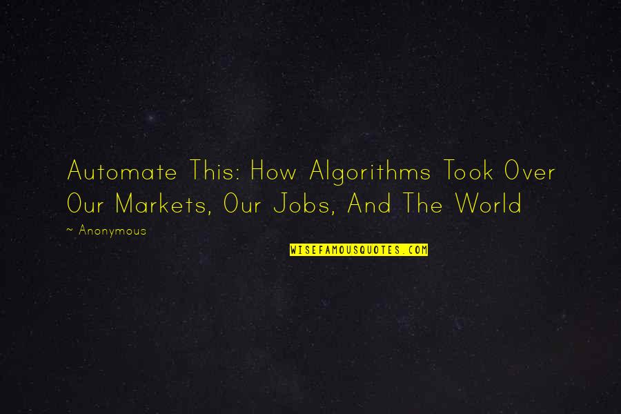 Automate Quotes By Anonymous: Automate This: How Algorithms Took Over Our Markets,