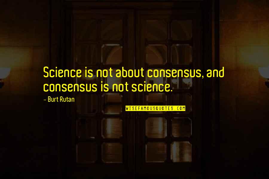 Automate Quotes By Burt Rutan: Science is not about consensus, and consensus is