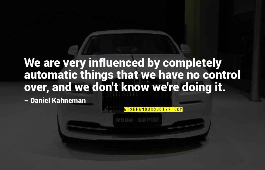 Automatic Quotes By Daniel Kahneman: We are very influenced by completely automatic things