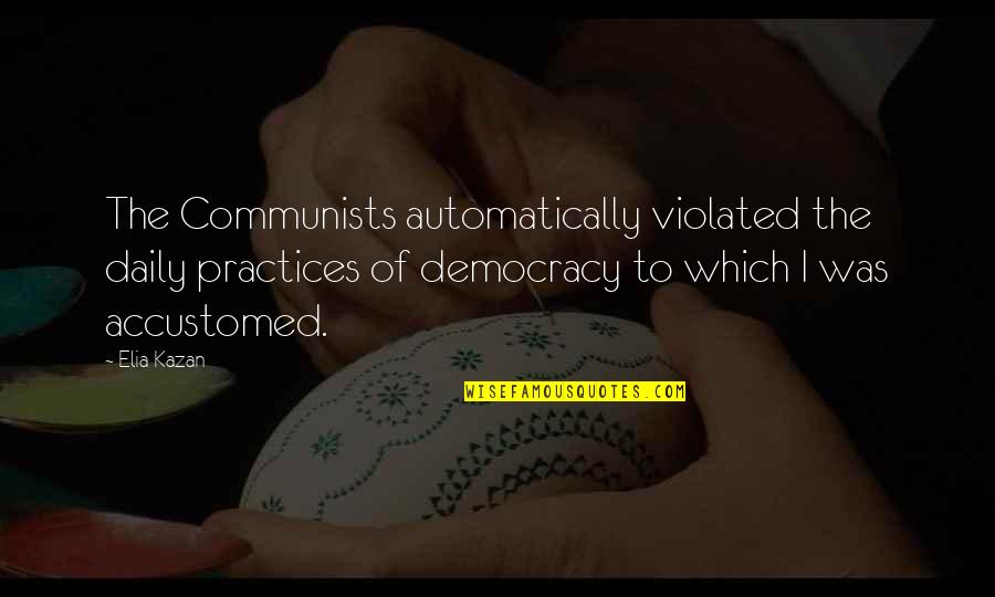 Automatically Quotes By Elia Kazan: The Communists automatically violated the daily practices of