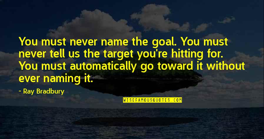 Automatically Quotes By Ray Bradbury: You must never name the goal. You must