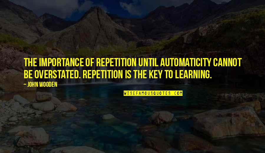 Automaticity Quotes By John Wooden: The importance of repetition until automaticity cannot be
