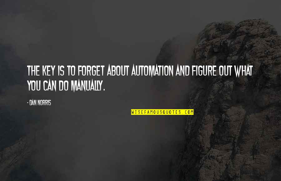 Automation Quotes By Dan Norris: The key is to forget about automation and