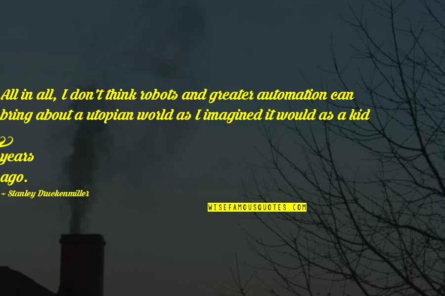 Automation Quotes By Stanley Druckenmiller: All in all, I don't think robots and