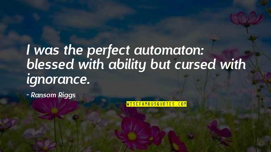 Automaton Quotes By Ransom Riggs: I was the perfect automaton: blessed with ability