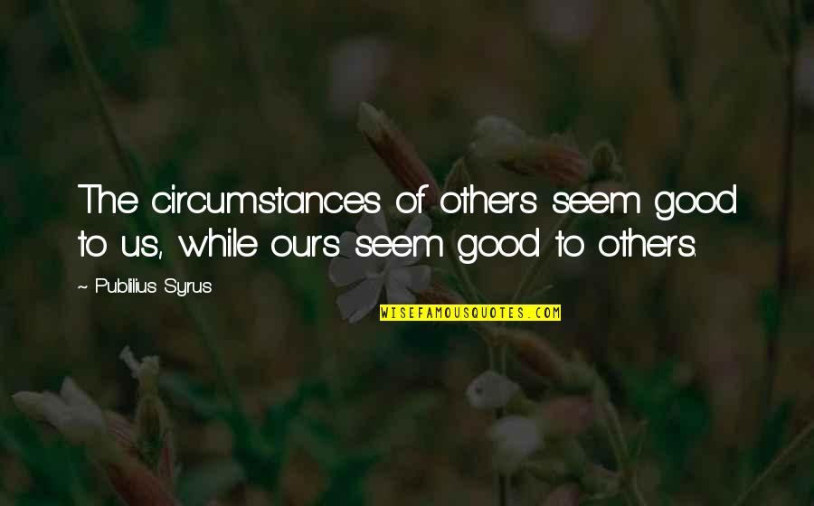 Automobilistic Quotes By Publilius Syrus: The circumstances of others seem good to us,
