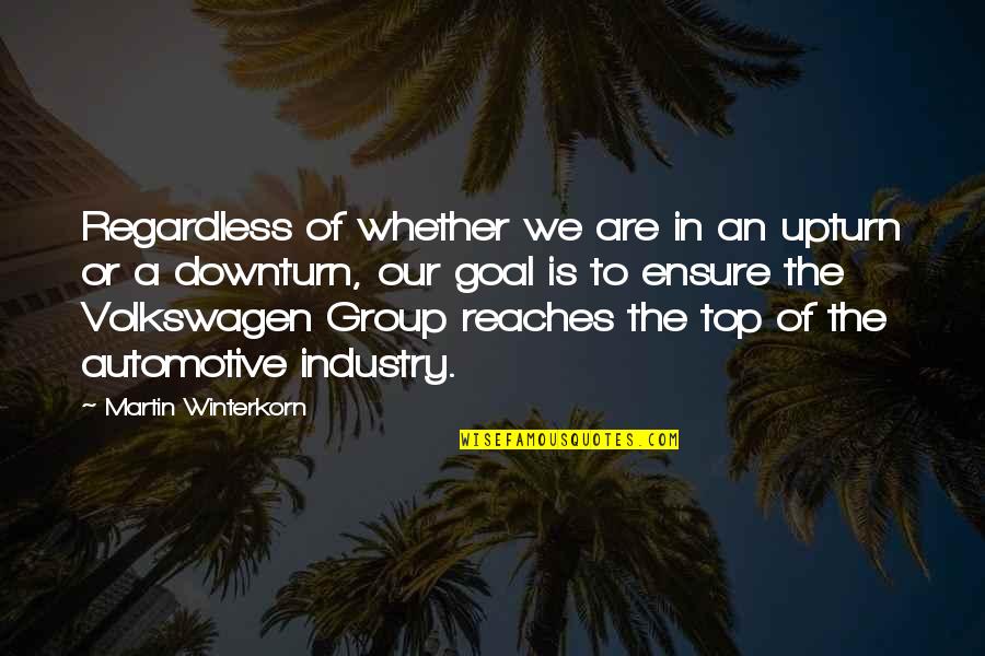 Automotive Industry Quotes By Martin Winterkorn: Regardless of whether we are in an upturn